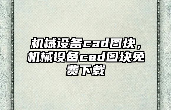 機(jī)械設(shè)備cad圖塊，機(jī)械設(shè)備cad圖塊免費(fèi)下載