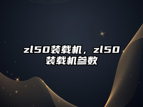 zl50裝載機，zl50裝載機參數(shù)