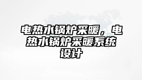 電熱水鍋爐采暖，電熱水鍋爐采暖系統(tǒng)設計