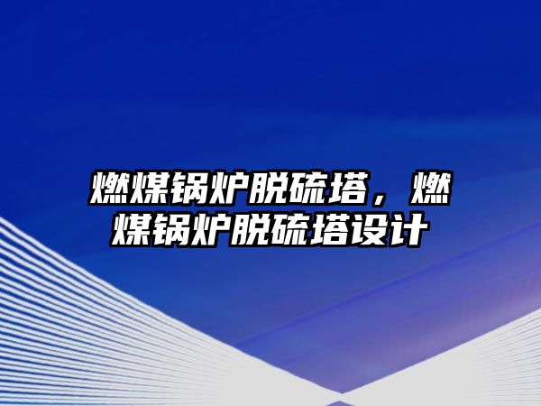 燃煤鍋爐脫硫塔，燃煤鍋爐脫硫塔設(shè)計(jì)