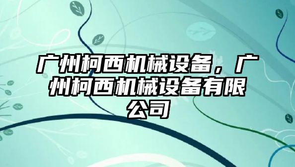 廣州柯西機械設(shè)備，廣州柯西機械設(shè)備有限公司