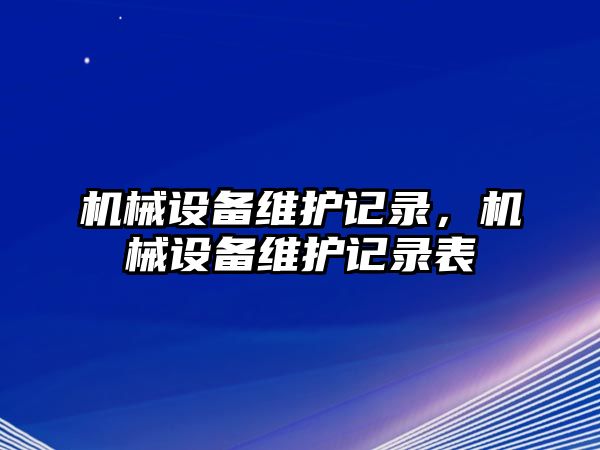 機(jī)械設(shè)備維護(hù)記錄，機(jī)械設(shè)備維護(hù)記錄表