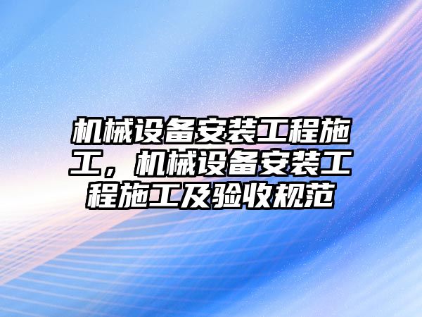 機械設備安裝工程施工，機械設備安裝工程施工及驗收規(guī)范