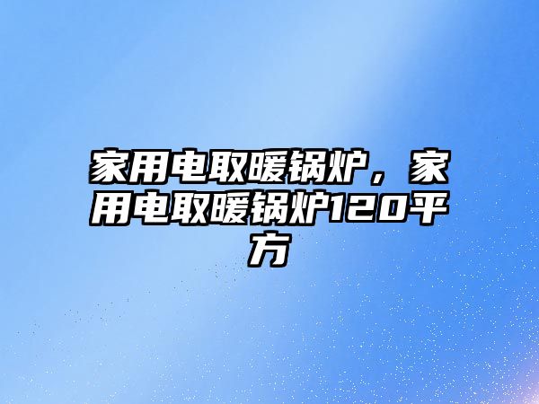 家用電取暖鍋爐，家用電取暖鍋爐120平方