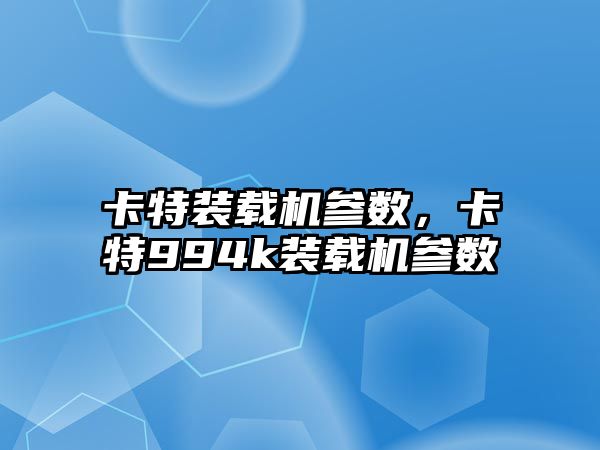 卡特裝載機參數(shù)，卡特994k裝載機參數(shù)