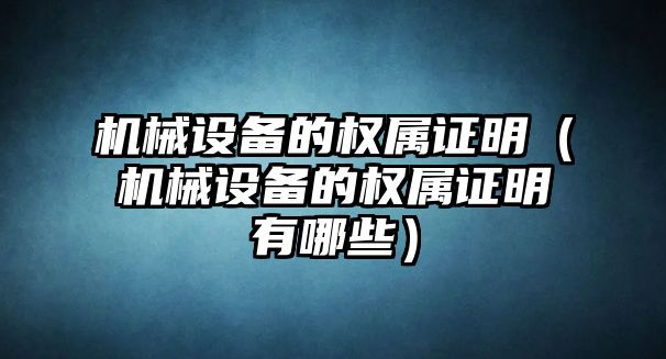 機械設備的權屬證明（機械設備的權屬證明有哪些）