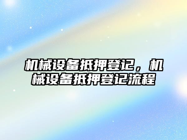 機(jī)械設(shè)備抵押登記，機(jī)械設(shè)備抵押登記流程