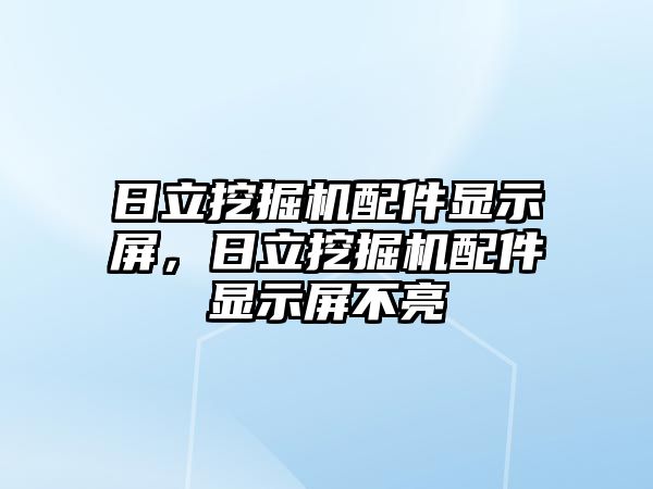 日立挖掘機配件顯示屏，日立挖掘機配件顯示屏不亮