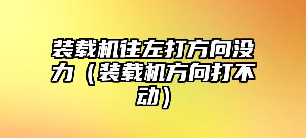 裝載機(jī)往左打方向沒(méi)力（裝載機(jī)方向打不動(dòng)）