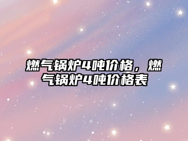 燃?xì)忮仩t4噸價(jià)格，燃?xì)忮仩t4噸價(jià)格表