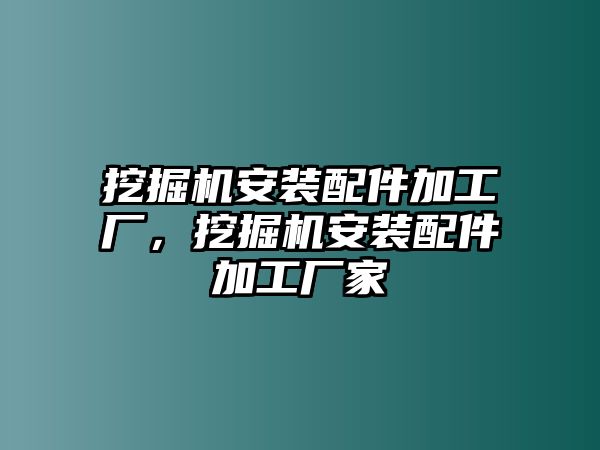 挖掘機安裝配件加工廠，挖掘機安裝配件加工廠家