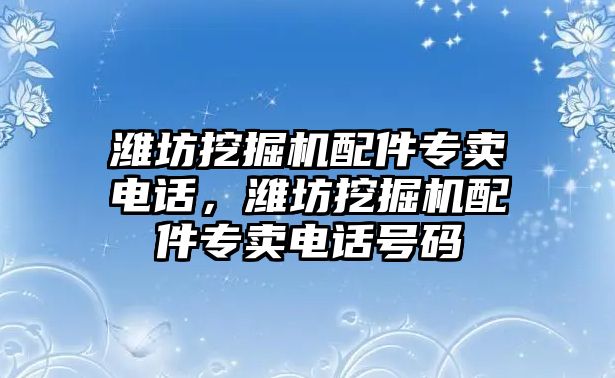 濰坊挖掘機配件專賣電話，濰坊挖掘機配件專賣電話號碼