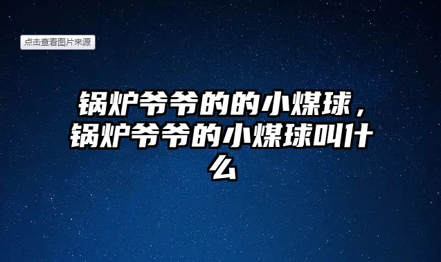 鍋爐爺爺?shù)牡男∶呵颍仩t爺爺?shù)男∶呵蚪惺裁?/>	
								</i>
								<p class=