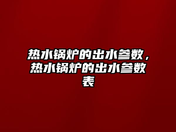 熱水鍋爐的出水參數(shù)，熱水鍋爐的出水參數(shù)表