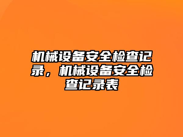 機械設備安全檢查記錄，機械設備安全檢查記錄表