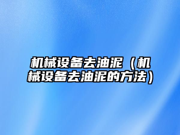 機械設(shè)備去油泥（機械設(shè)備去油泥的方法）