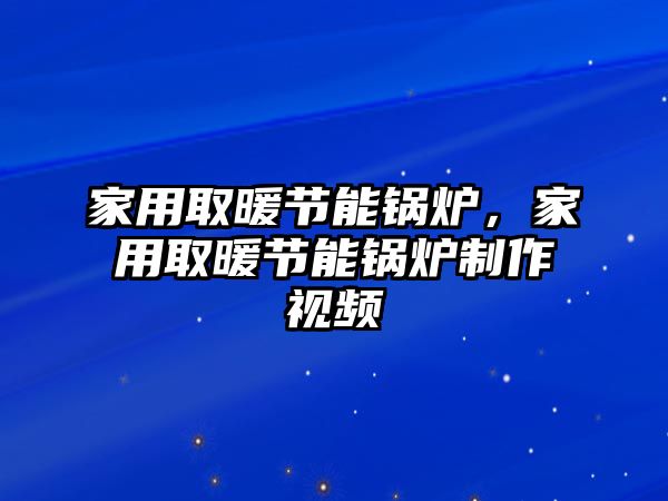 家用取暖節(jié)能鍋爐，家用取暖節(jié)能鍋爐制作視頻