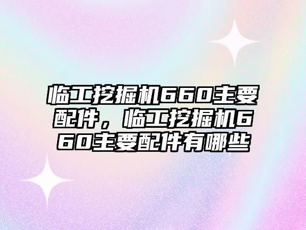 臨工挖掘機(jī)660主要配件，臨工挖掘機(jī)660主要配件有哪些