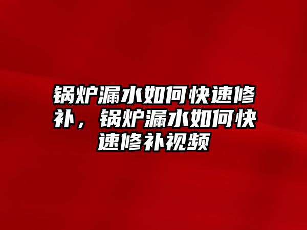 鍋爐漏水如何快速修補(bǔ)，鍋爐漏水如何快速修補(bǔ)視頻