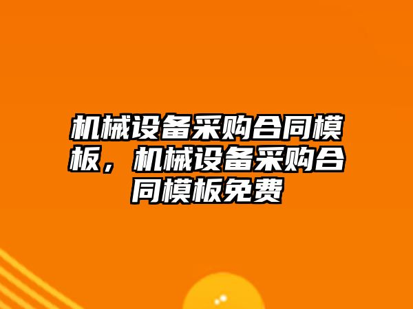 機械設備采購合同模板，機械設備采購合同模板免費