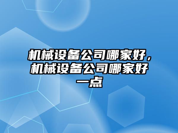 機械設(shè)備公司哪家好，機械設(shè)備公司哪家好一點