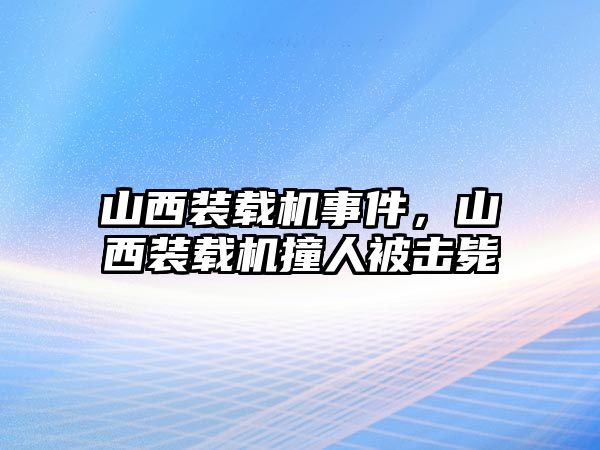 山西裝載機(jī)事件，山西裝載機(jī)撞人被擊斃