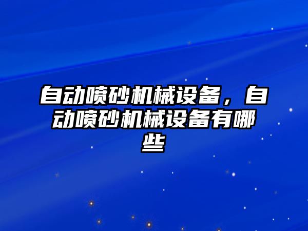 自動噴砂機(jī)械設(shè)備，自動噴砂機(jī)械設(shè)備有哪些