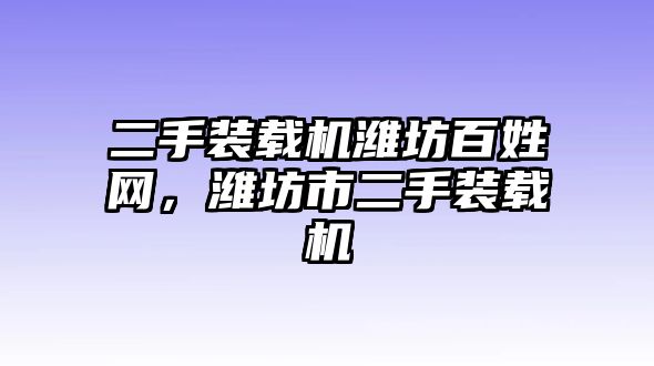 二手裝載機(jī)濰坊百姓網(wǎng)，濰坊市二手裝載機(jī)