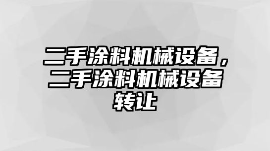 二手涂料機械設(shè)備，二手涂料機械設(shè)備轉(zhuǎn)讓