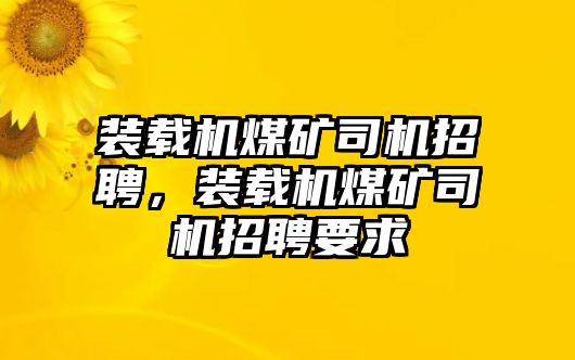 裝載機(jī)煤礦司機(jī)招聘，裝載機(jī)煤礦司機(jī)招聘要求