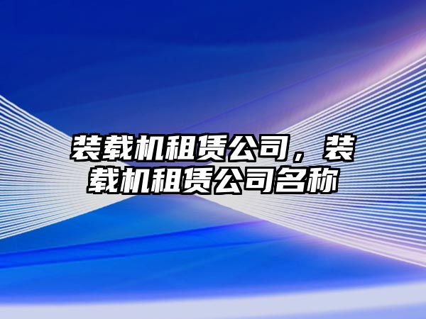 裝載機(jī)租賃公司，裝載機(jī)租賃公司名稱