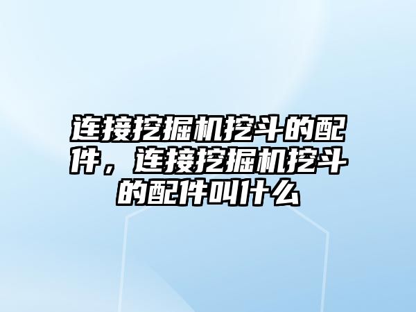 連接挖掘機挖斗的配件，連接挖掘機挖斗的配件叫什么