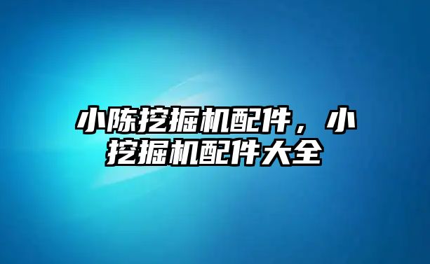 小陳挖掘機配件，小挖掘機配件大全