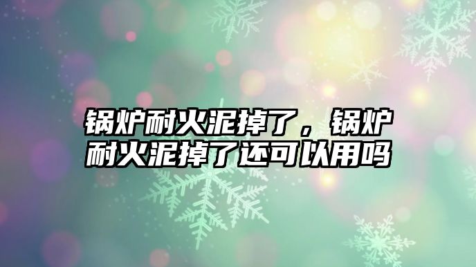 鍋爐耐火泥掉了，鍋爐耐火泥掉了還可以用嗎