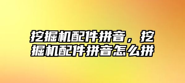 挖掘機配件拼音，挖掘機配件拼音怎么拼