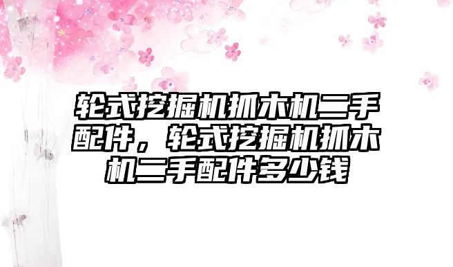 輪式挖掘機抓木機二手配件，輪式挖掘機抓木機二手配件多少錢