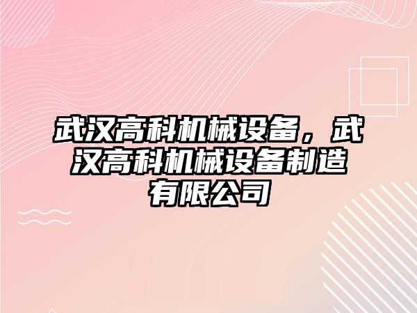 武漢高科機械設(shè)備，武漢高科機械設(shè)備制造有限公司