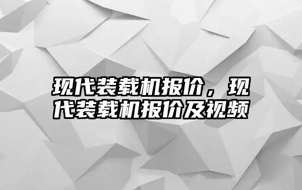 現(xiàn)代裝載機(jī)報(bào)價(jià)，現(xiàn)代裝載機(jī)報(bào)價(jià)及視頻