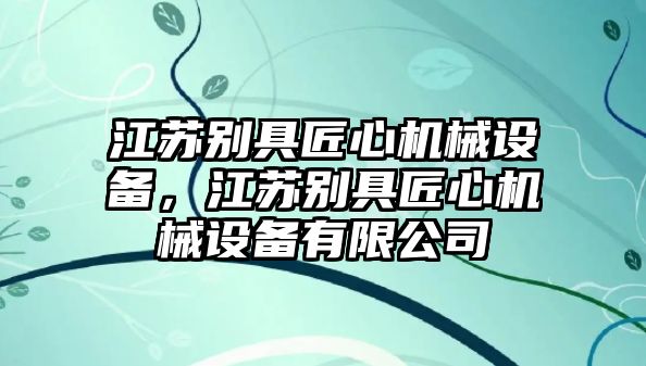 江蘇別具匠心機(jī)械設(shè)備，江蘇別具匠心機(jī)械設(shè)備有限公司