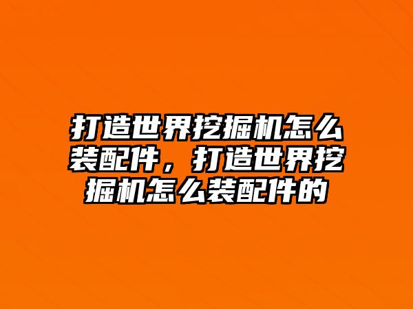 打造世界挖掘機(jī)怎么裝配件，打造世界挖掘機(jī)怎么裝配件的