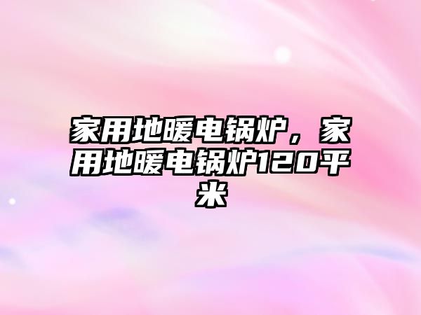 家用地暖電鍋爐，家用地暖電鍋爐120平米