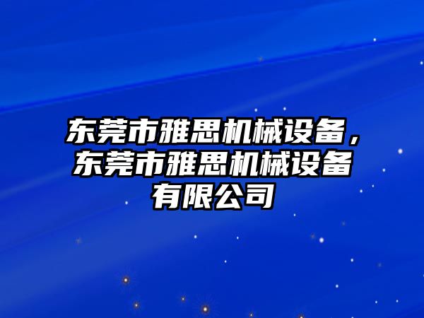 東莞市雅思機(jī)械設(shè)備，東莞市雅思機(jī)械設(shè)備有限公司