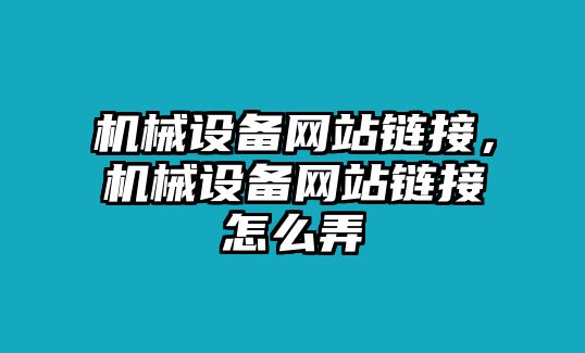 機(jī)械設(shè)備網(wǎng)站鏈接，機(jī)械設(shè)備網(wǎng)站鏈接怎么弄