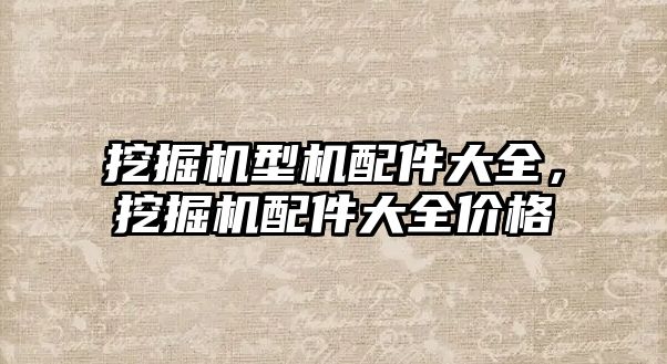 挖掘機型機配件大全，挖掘機配件大全價格