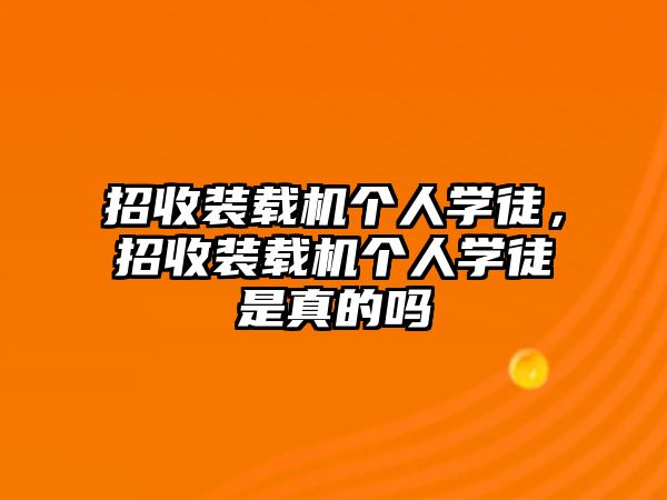 招收裝載機個人學徒，招收裝載機個人學徒是真的嗎