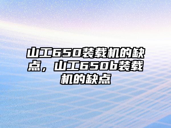 山工650裝載機(jī)的缺點(diǎn)，山工650b裝載機(jī)的缺點(diǎn)