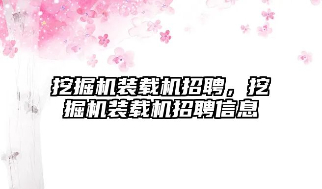 挖掘機(jī)裝載機(jī)招聘，挖掘機(jī)裝載機(jī)招聘信息