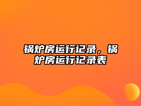 鍋爐房運行記錄，鍋爐房運行記錄表