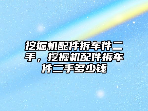 挖掘機配件拆車件二手，挖掘機配件拆車件二手多少錢