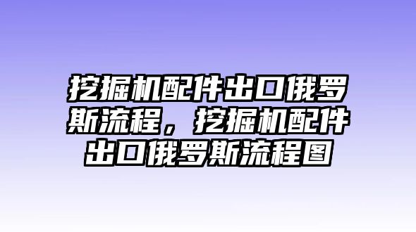 挖掘機(jī)配件出口俄羅斯流程，挖掘機(jī)配件出口俄羅斯流程圖